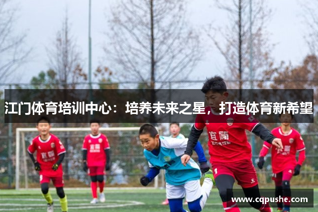 江门体育培训中心：培养未来之星，打造体育新希望