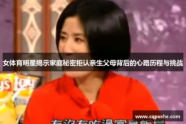 女体育明星揭示家庭秘密拒认亲生父母背后的心路历程与挑战